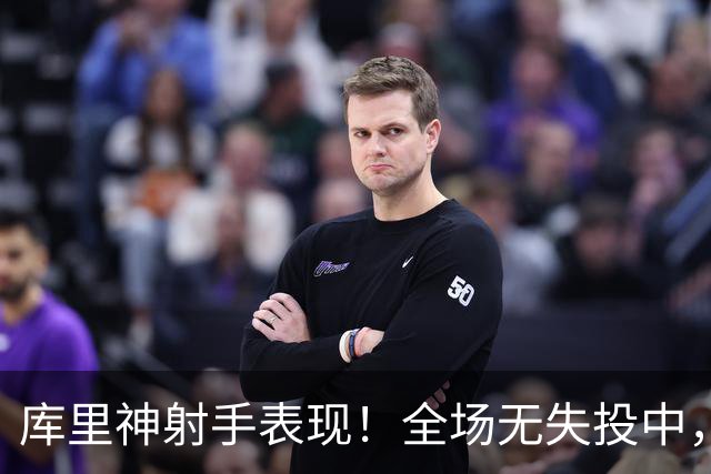 库里神射手表现！全场无失投中，爆砍24分引领勇士取胜